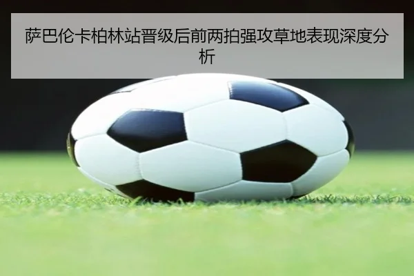 萨巴伦卡柏林站晋级后前两拍强攻草地表现深度分析